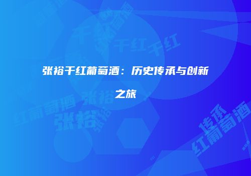 张裕干红葡萄酒：历史传承与创新之旅