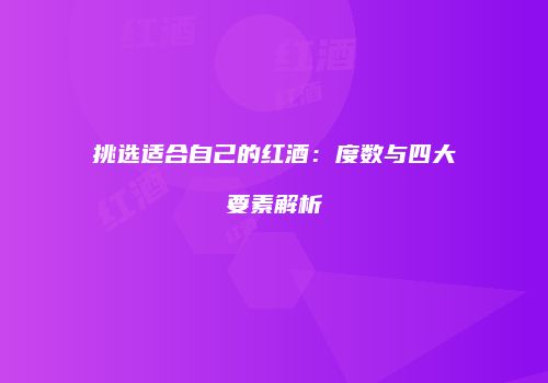 挑选适合自己的红酒：度数与四大要素解析