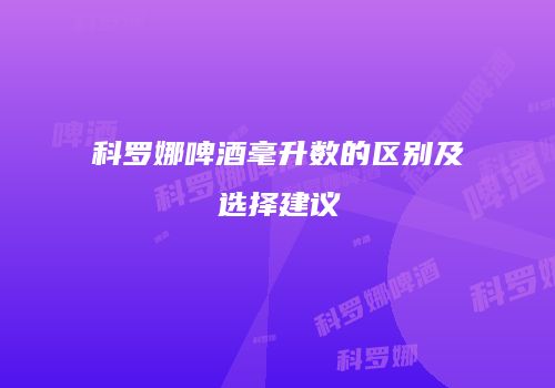科罗娜啤酒毫升数的区别及选择建议