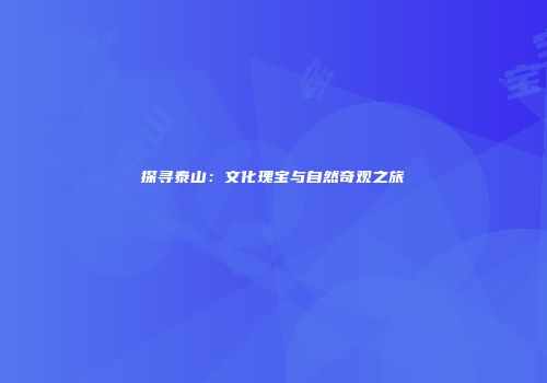 探寻泰山：文化瑰宝与自然奇观之旅