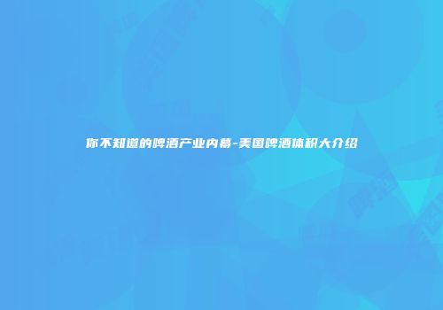 你不知道的啤酒产业内幕-美国啤酒体积大介绍