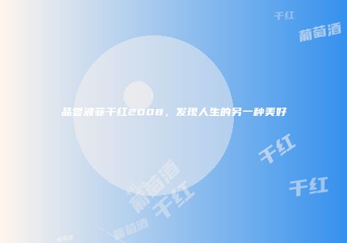 品尝波菲干红2008，发现人生的另一种美好