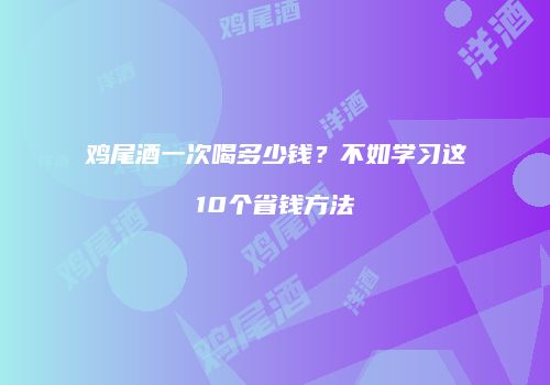 鸡尾酒一次喝多少钱？不如学习这10个省钱方法