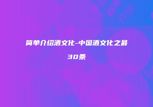 简单介绍酒文化-中国酒文化之最30条