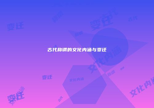 古代称谓的文化内涵与变迁