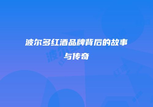 波尔多红酒品牌背后的故事与传奇