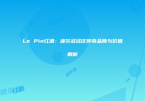 Le Pin红酒：波尔多名庄传奇品质与价值解析