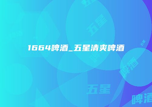 1664啤酒_五星清爽啤酒