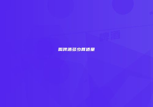喝啤酒多少算适量