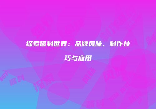 探索酱料世界：品牌风味、制作技巧与应用