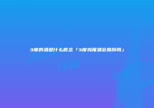 3度的酒是什么概念「3度鸡尾酒会喝醉吗」