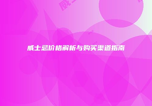 威士忌价格解析与购买渠道指南