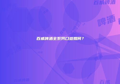 百威啤酒全系列口感如何？