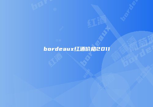 bordeaux红酒价格2011
