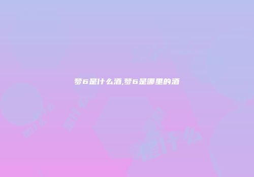 梦6是什么酒,梦6是哪里的酒