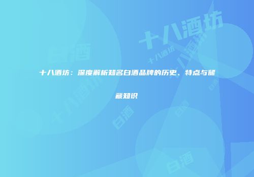 十八酒坊：深度解析知名白酒品牌的历史、特点与储藏知识