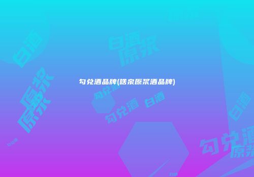 勾兑酒品牌(啥泉原浆酒品牌)