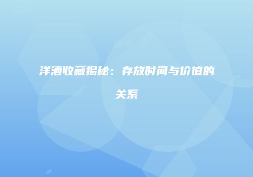 洋酒收藏揭秘：存放时间与价值的关系