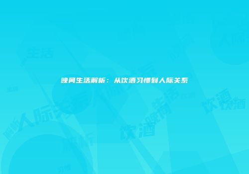 晚间生活解析：从饮酒习惯到人际关系