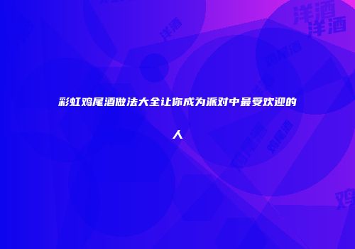 彩虹鸡尾酒做法大全让你成为派对中最受欢迎的人