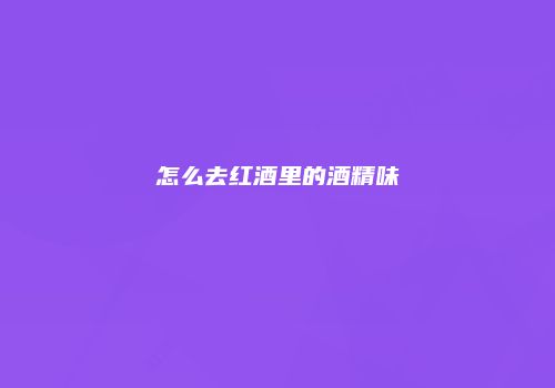 怎么去红酒里的酒精味