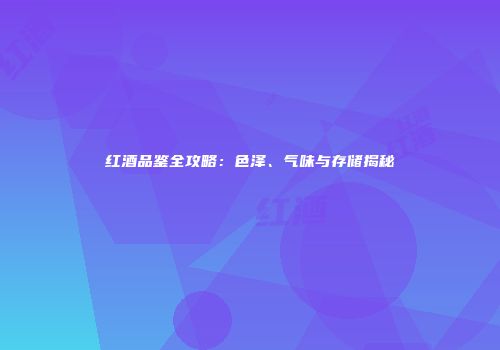 红酒品鉴全攻略：色泽、气味与存储揭秘