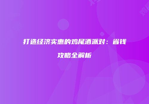 打造经济实惠的鸡尾酒派对：省钱攻略全解析