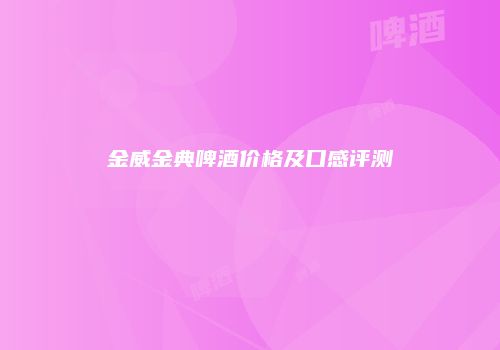 金威金典啤酒价格及口感评测