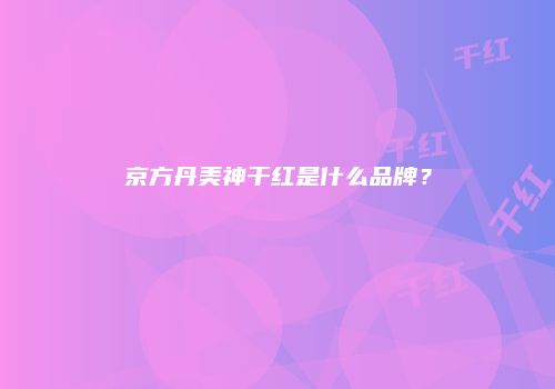 京方丹美神干红是什么品牌？