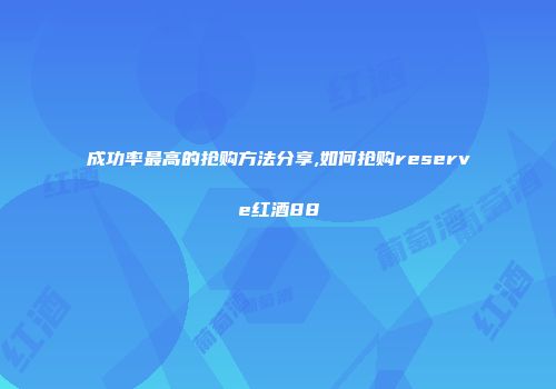 成功率最高的抢购方法分享,如何抢购reserve红酒88