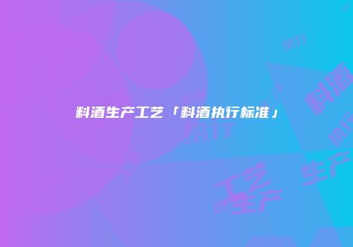 料酒生产工艺「料酒执行标准」