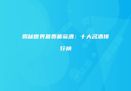 揭秘世界最贵葡萄酒：十大名酒排行榜