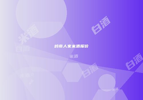 岭南人家米酒报价