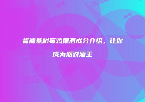 肯德基树莓鸡尾酒成分介绍，让你成为派对酒王
