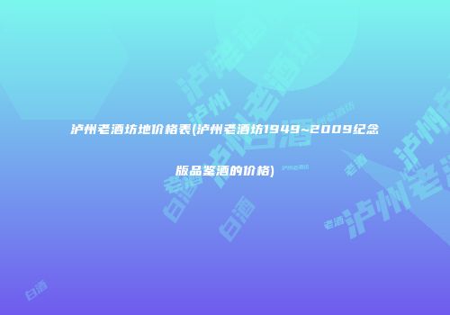 泸州老酒坊地价格表(泸州老酒坊1949~2009纪念版品鉴酒的价格)