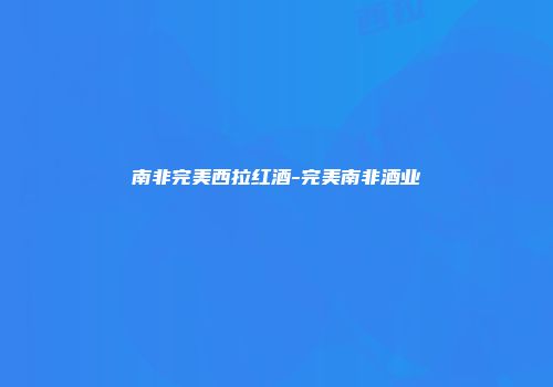 南非完美西拉红酒-完美南非酒业