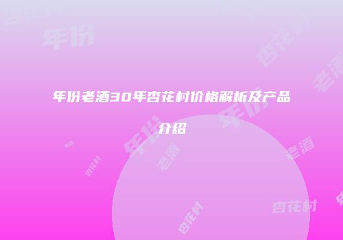 年份老酒30年杏花村价格解析及产品介绍