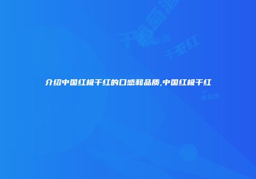 介绍中国红极干红的口感和品质,中国红极干红