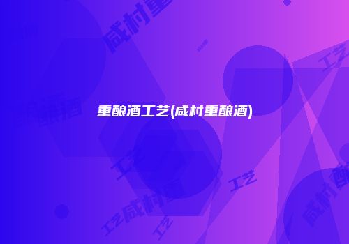 重酿酒工艺(咸村重酿酒)