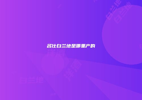 名仕白兰地是哪里产的