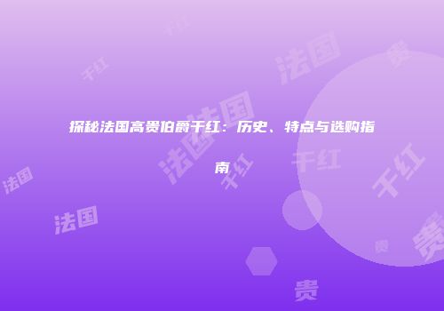 探秘法国高贵伯爵干红：历史、特点与选购指南