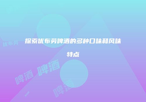探索优布劳啤酒的多种口味和风味特点