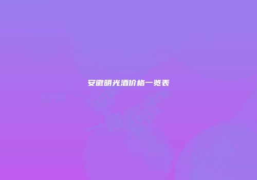 安徽明光酒价格一览表