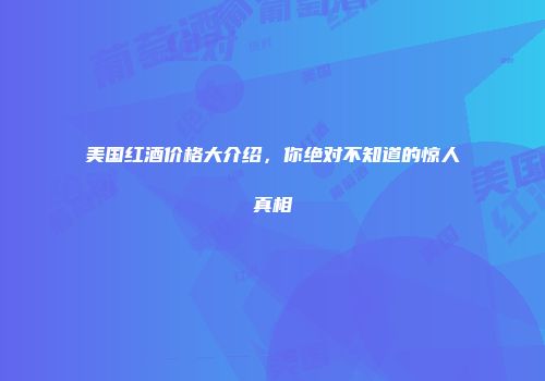 美国红酒价格大介绍，你绝对不知道的惊人真相