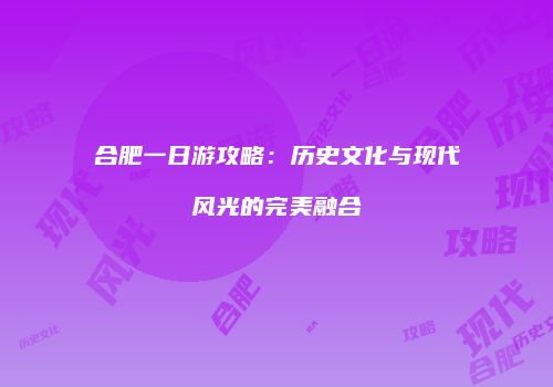合肥一日游攻略：历史文化与现代风光的完美融合