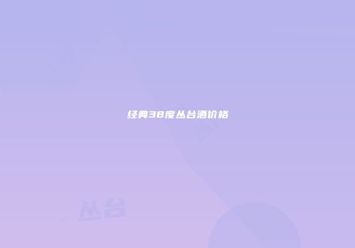 经典38度丛台酒价格