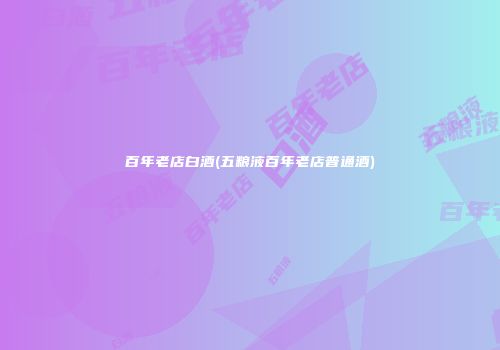 百年老店白酒(五粮液百年老店普通酒)
