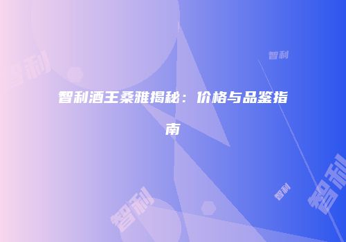 智利酒王桑雅揭秘：价格与品鉴指南