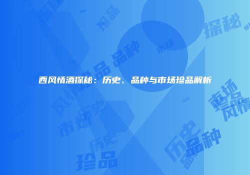 西风情酒探秘：历史、品种与市场珍品解析