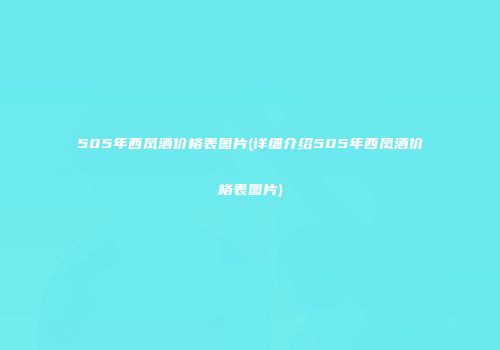 505年西凤酒价格表图片(详细介绍505年西凤酒价格表图片)